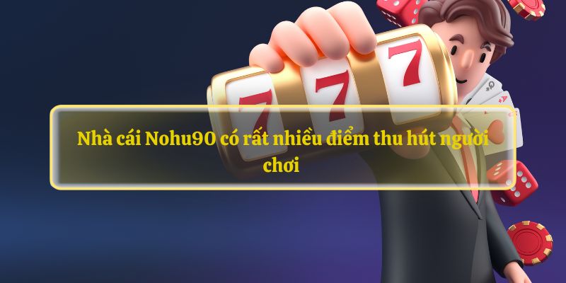 Nhà cái Nohu90 có rất nhiều điểm thu hút người chơi 