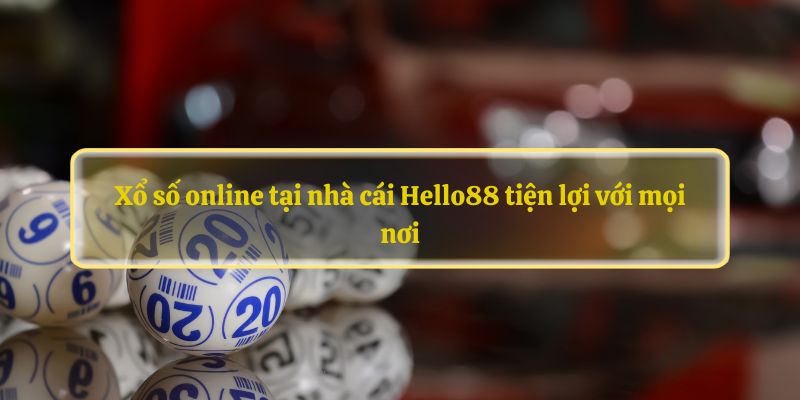 Xổ số online tại nhà cái Hello88 tiện lợi với mọi nơi